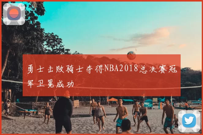 勇士击败骑士夺得NBA2018总决赛冠军卫冕成功