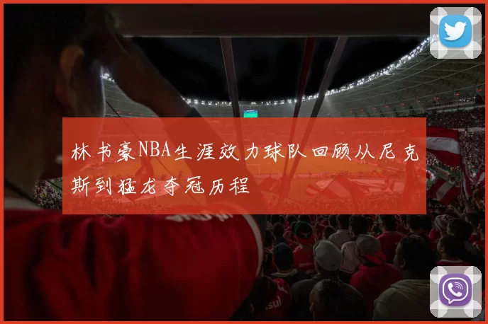 林书豪NBA生涯效力球队回顾从尼克斯到猛龙夺冠历程