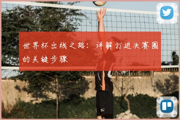 世界杯出线之路：详解打进决赛圈的关键步骤