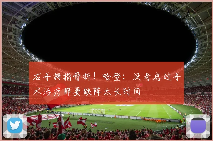 右手拇指骨折！哈登：没考虑过手术治疗那要缺阵太长时间
