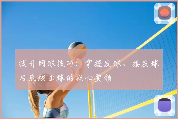 提升网球技巧：掌握发球、接发球与底线击球的核心要领