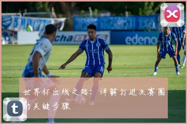 世界杯出线之路：详解打进决赛圈的关键步骤