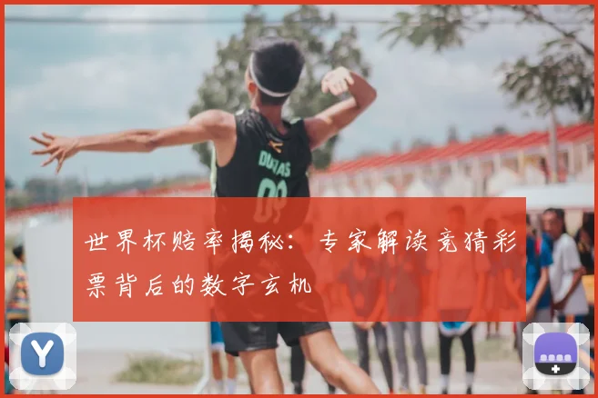 世界杯赔率揭秘：专家解读竞猜彩票背后的数字玄机