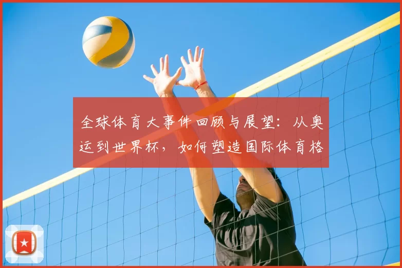 全球体育大事件回顾与展望：从奥运到世界杯，如何塑造国际体育格局
