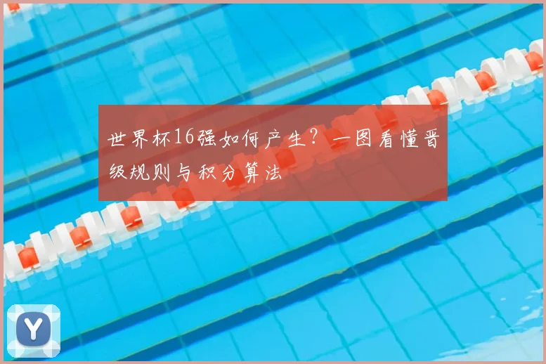 世界杯16强如何产生?一图看懂晋级规则与积分算法