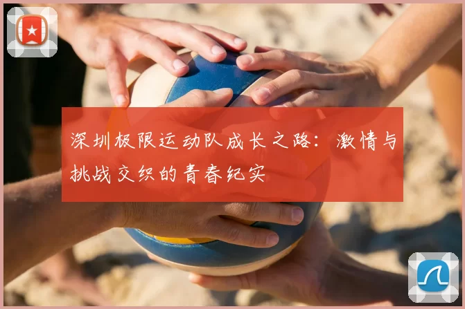 深圳极限运动队成长之路：激情与挑战交织的青春纪实