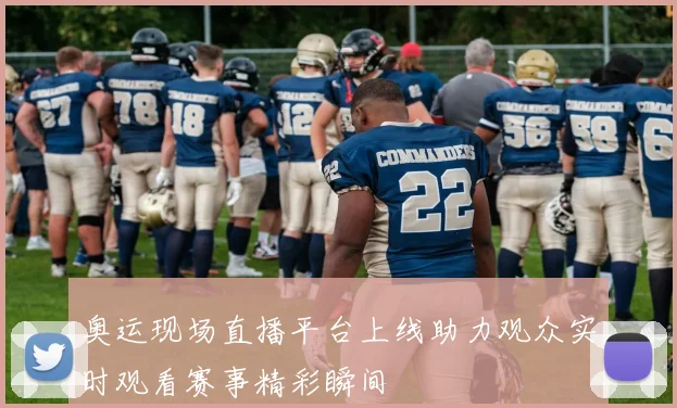 奥运现场直播平台上线助力观众实时观看赛事精彩瞬间
