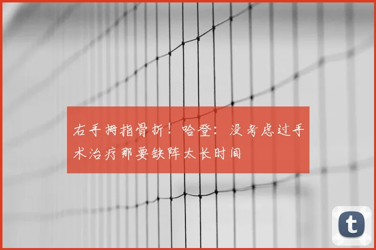 右手拇指骨折!哈登:没考虑过手术治疗那要缺阵太长时间