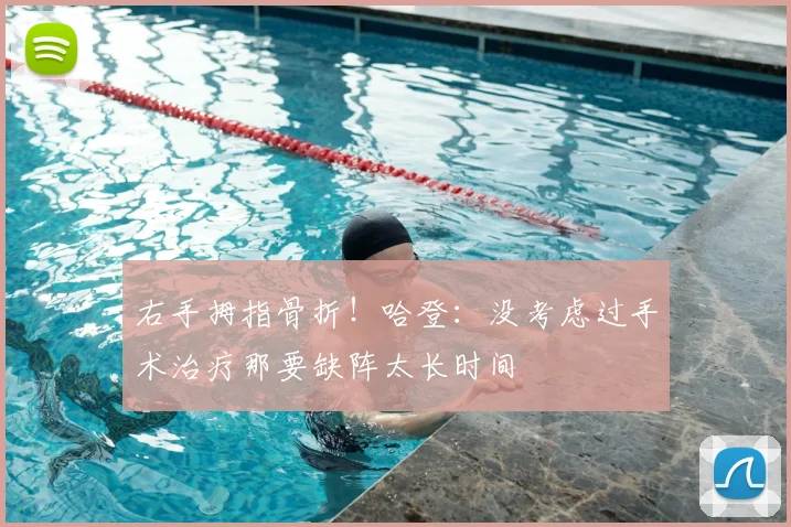 右手拇指骨折！哈登：没考虑过手术治疗那要缺阵太长时间