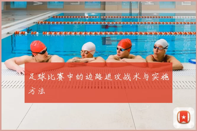 足球比赛中的边路进攻战术与实施方法
