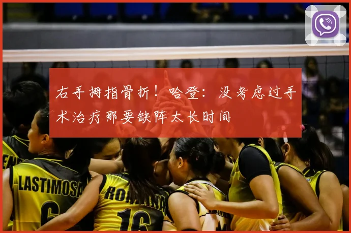 右手拇指骨折!哈登:没考虑过手术治疗那要缺阵太长时间