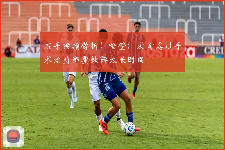 右手拇指骨折！哈登：没考虑过手术治疗那要缺阵太长时间