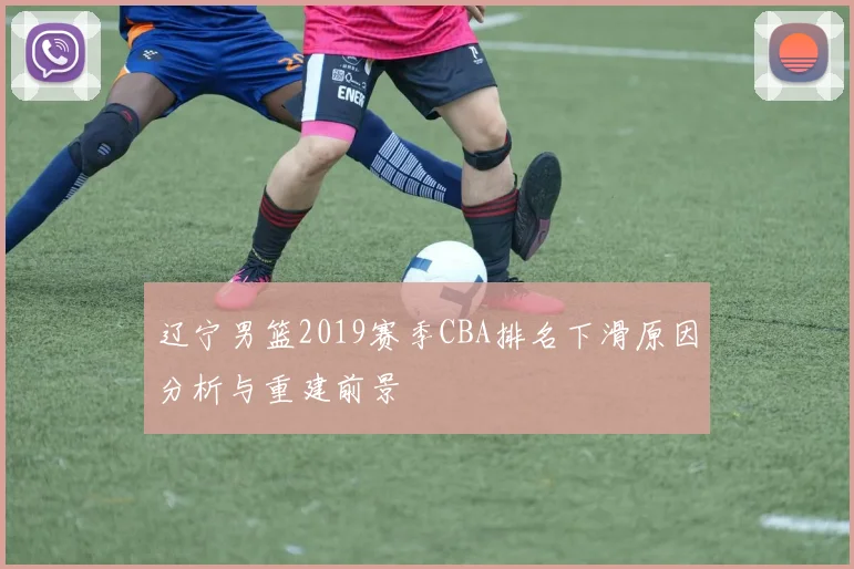 辽宁男篮2019赛季CBA排名下滑原因分析与重建前景