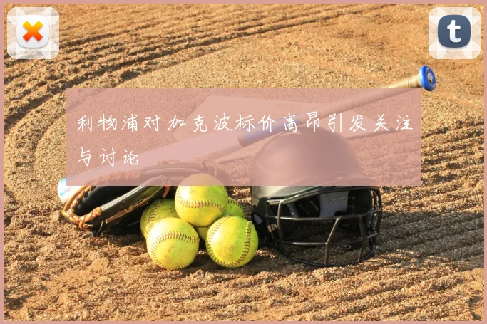 利物浦对加克波标价高昂引发关注与讨论