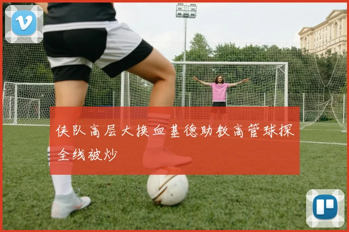 侠队高层大换血基德助教高管球探全线被炒