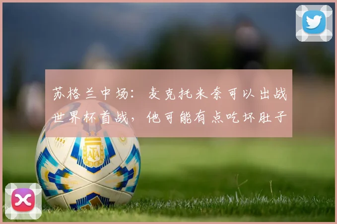 苏格兰中场:麦克托米奈可以出战世界杯首战,他可能有点吃坏肚子了