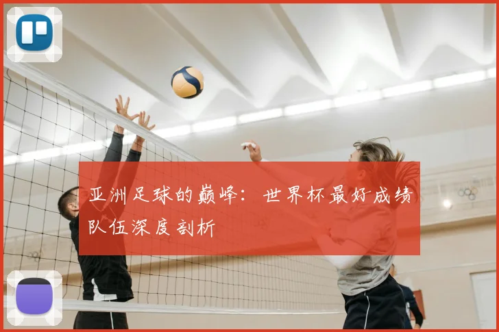 亚洲足球的巅峰：世界杯最好成绩队伍深度剖析