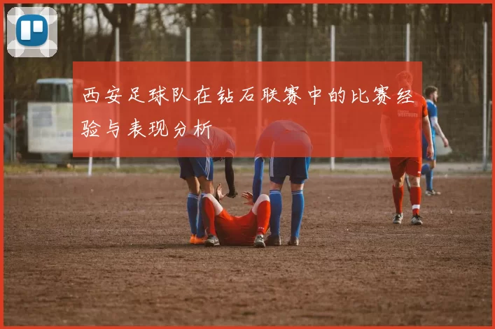 西安足球队在钻石联赛中的比赛经验与表现分析
