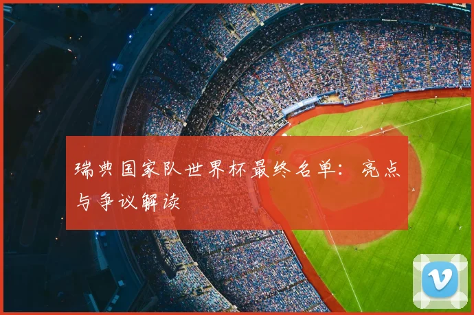 瑞典国家队世界杯最终名单：亮点与争议解读