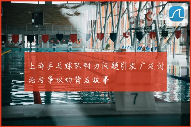 上海乒乓球队耐力问题引发广泛讨论与争议的背后故事