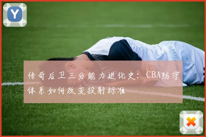 传奇后卫三分能力进化史:CBA防守体系如何改变投射标准