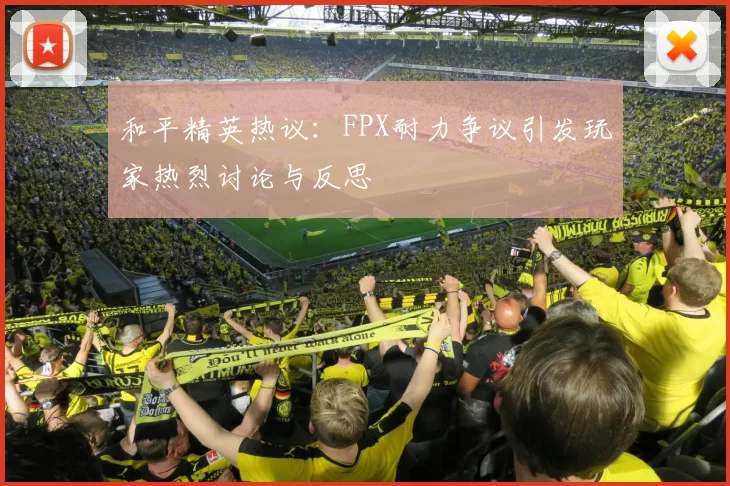 和平精英热议：FPX耐力争议引发玩家热烈讨论与反思