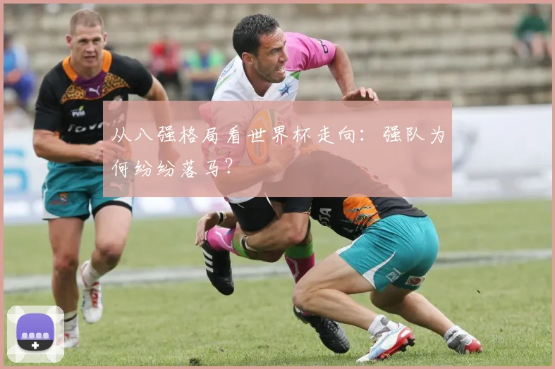 从八强格局看世界杯走向:强队为何纷纷落马?