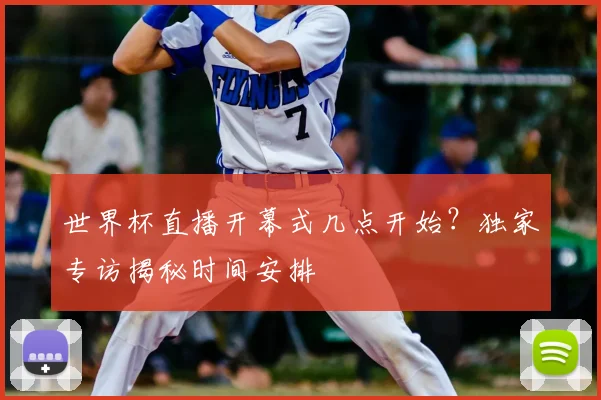 世界杯直播开幕式几点开始？独家专访揭秘时间安排
