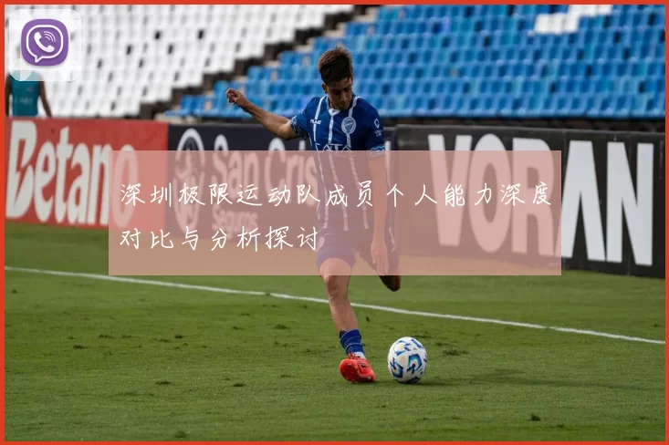 深圳极限运动队成员个人能力深度对比与分析探讨