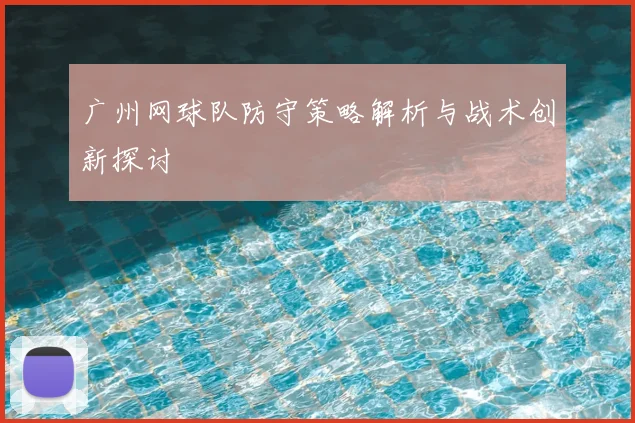 广州网球队防守策略解析与战术创新探讨