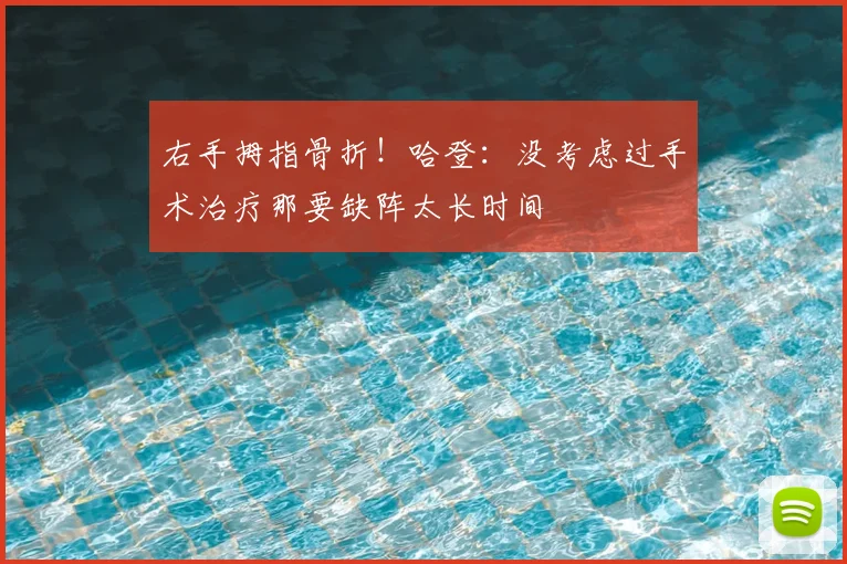 右手拇指骨折！哈登：没考虑过手术治疗那要缺阵太长时间