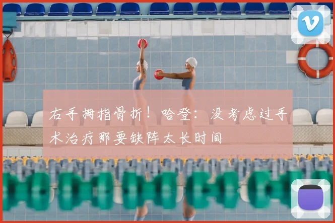 右手拇指骨折!哈登:没考虑过手术治疗那要缺阵太长时间