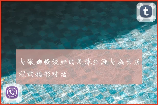 与张娜畅谈她的足球生涯与成长历程的精彩对话