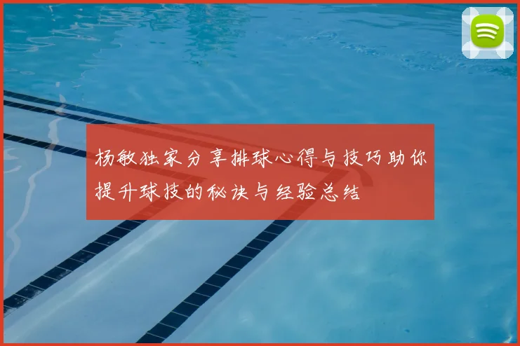 杨敏独家分享排球心得与技巧助你提升球技的秘诀与经验总结