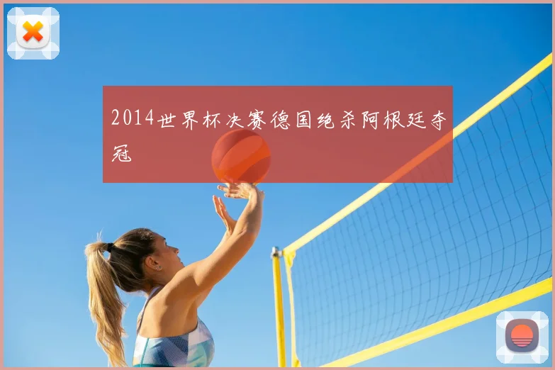 2014世界杯决赛德国绝杀阿根廷夺冠
