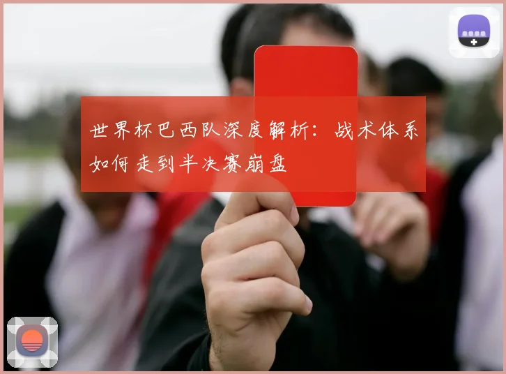 世界杯巴西队深度解析:战术体系如何走到半决赛崩盘