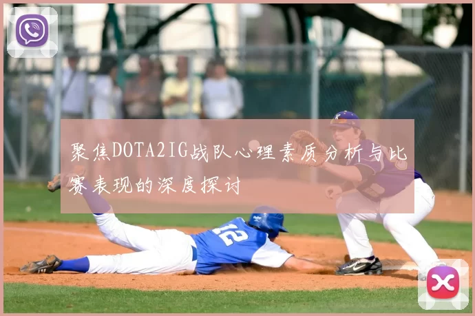 聚焦DOTA2IG战队心理素质分析与比赛表现的深度探讨