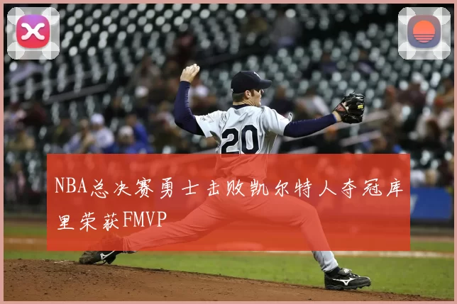 NBA总决赛勇士击败凯尔特人夺冠库里荣获FMVP
