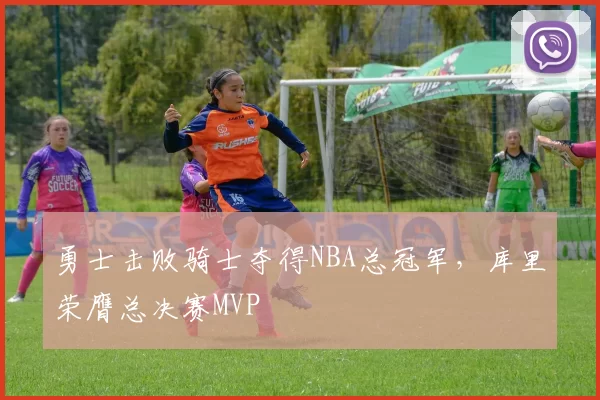 勇士击败骑士夺得NBA总冠军，库里荣膺总决赛MVP