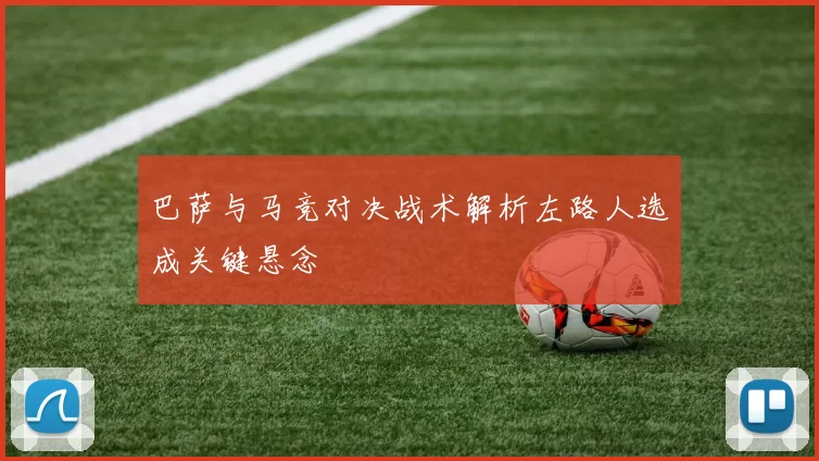 巴萨与马竞对决战术解析左路人选成关键悬念