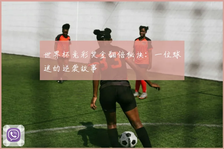 世界杯竞彩奖金翻倍秘诀：一位球迷的逆袭故事