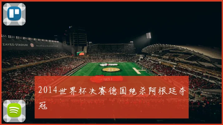 2014世界杯决赛德国绝杀阿根廷夺冠