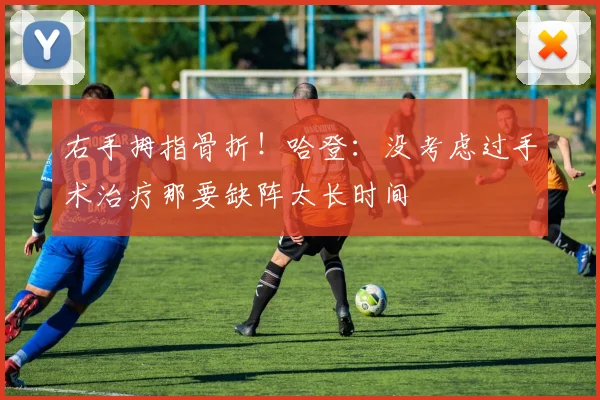 右手拇指骨折！哈登：没考虑过手术治疗那要缺阵太长时间