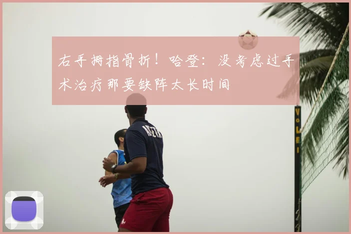 右手拇指骨折!哈登:没考虑过手术治疗那要缺阵太长时间