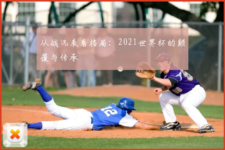 从战况表看格局:2021世界杯的颠覆与传承