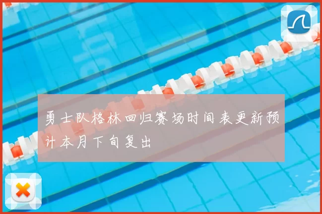 勇士队格林回归赛场时间表更新预计本月下旬复出