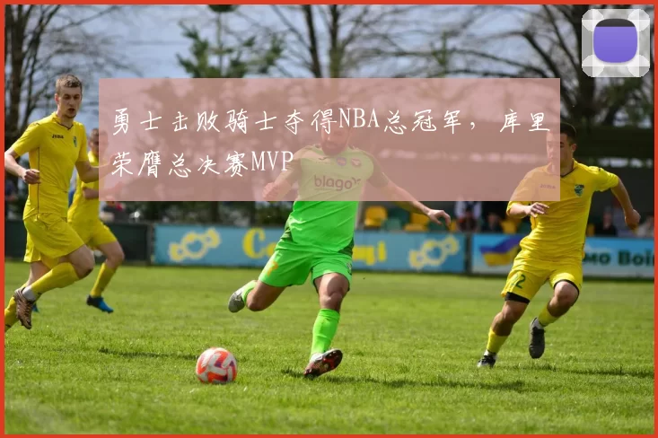 勇士击败骑士夺得NBA总冠军，库里荣膺总决赛MVP