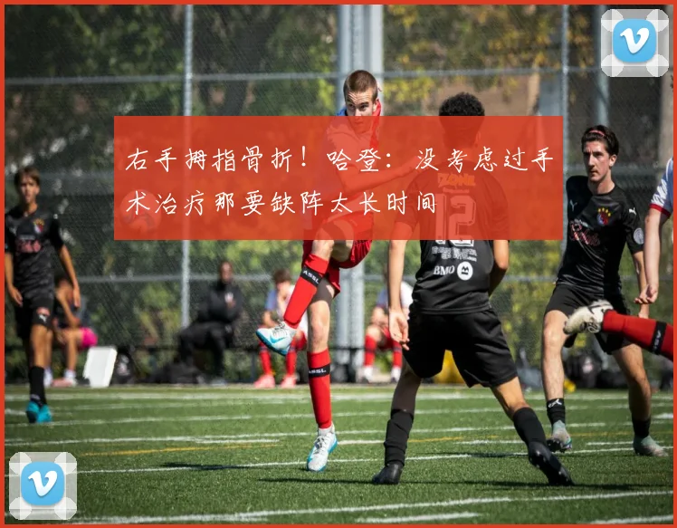 右手拇指骨折！哈登：没考虑过手术治疗那要缺阵太长时间