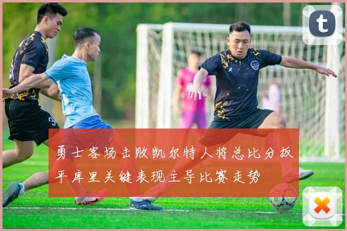 勇士客场击败凯尔特人将总比分扳平库里关键表现主导比赛走势