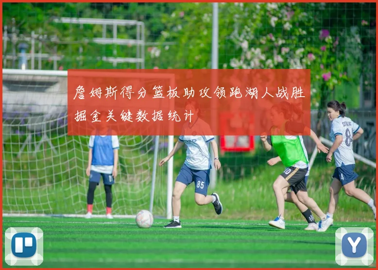 詹姆斯得分篮板助攻领跑湖人战胜掘金关键数据统计